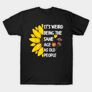 It's Weird Being the Same Age as Old People Sunflower T-Shirt